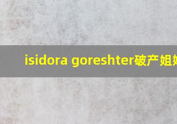 isidora goreshter破产姐妹